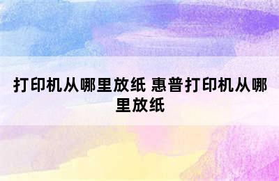 打印机从哪里放纸 惠普打印机从哪里放纸